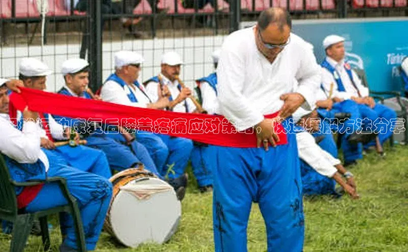 耀世登录百度教育足球运动康复后膝盖疼痛应对策略，快速缓解方法分享