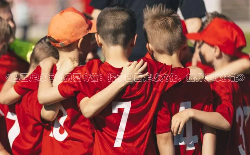 耀世平台官网百度取证《巴西足球运动员夏令营：探索巴西足球文化，提升足球技能》
