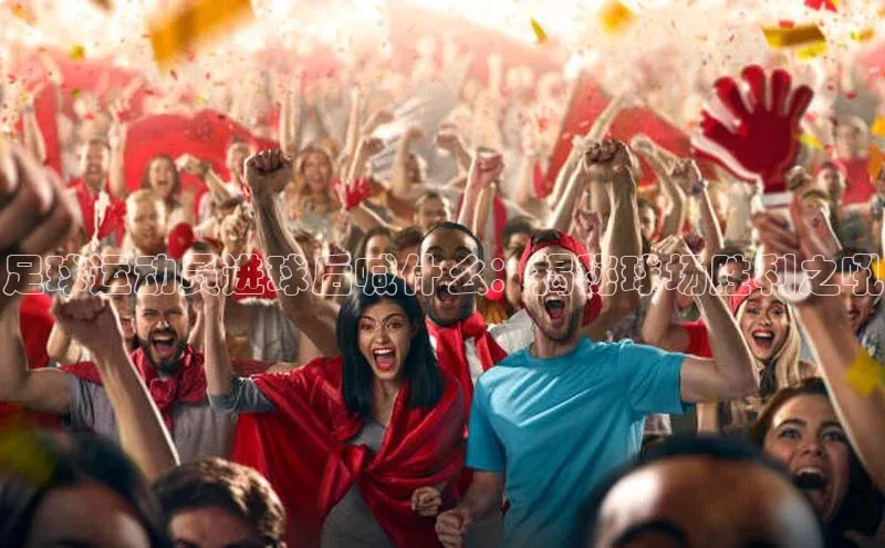 耀世娱乐注册登录中文在线足球运动员进球后喊什么：揭秘球场胜利之吼