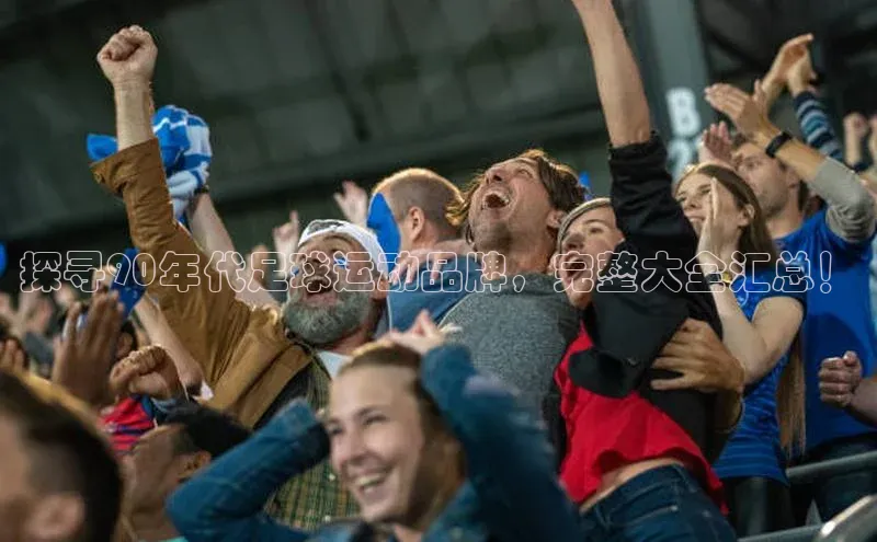 耀世娱乐登录地址百度信誉探寻90年代足球运动品牌，完整大全汇总！