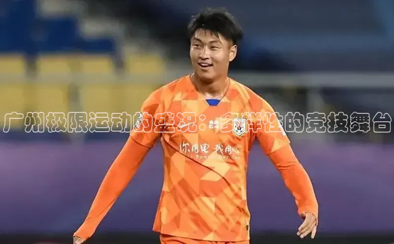 耀世平台登录官网元隆雅图广州极限运动的盛况：多样性的竞技舞台