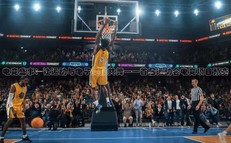 耀世平台注册开户蓝色光标电竞盛事：让运动与电子竞技共舞——首届运动会电竞项目预赛