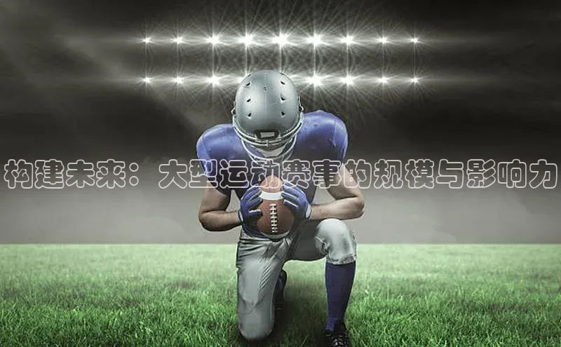 耀世平台登录官网百度移动开放平台构建未来：大型运动赛事的规模与影响力