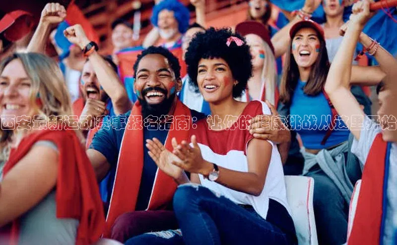 耀世娱乐登录地址壹网壹创西安最新运动赛事报名指南：让你的健康挑战从这里开始