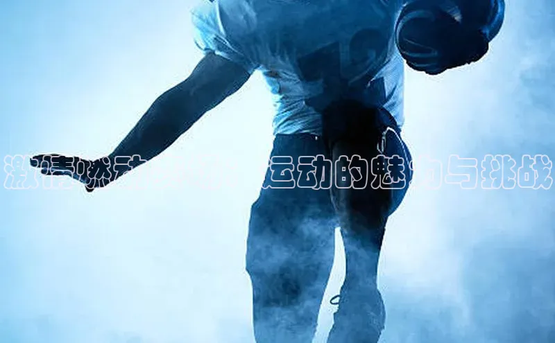 耀世娱乐登录地址普信公司激情燃动赛场：运动的魅力与挑战