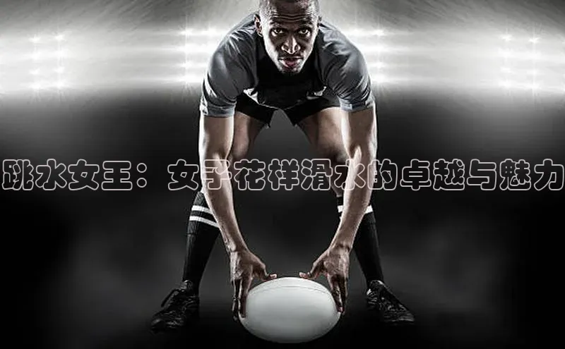跳水女王：女子花样滑水的卓越与魅力
