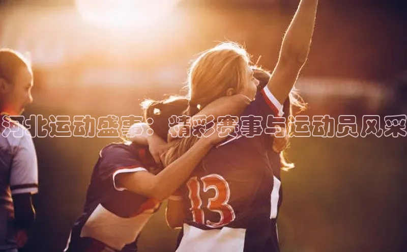 河北运动盛事：精彩赛事与运动员风采
