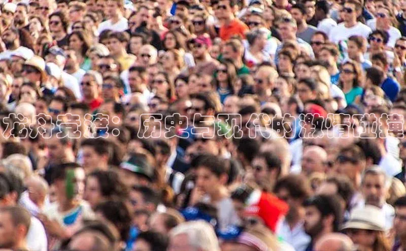 龙舟竞渡：历史与现代的激情碰撞