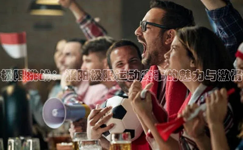 极限挑战：濮阳极限运动赛事的魅力与激情