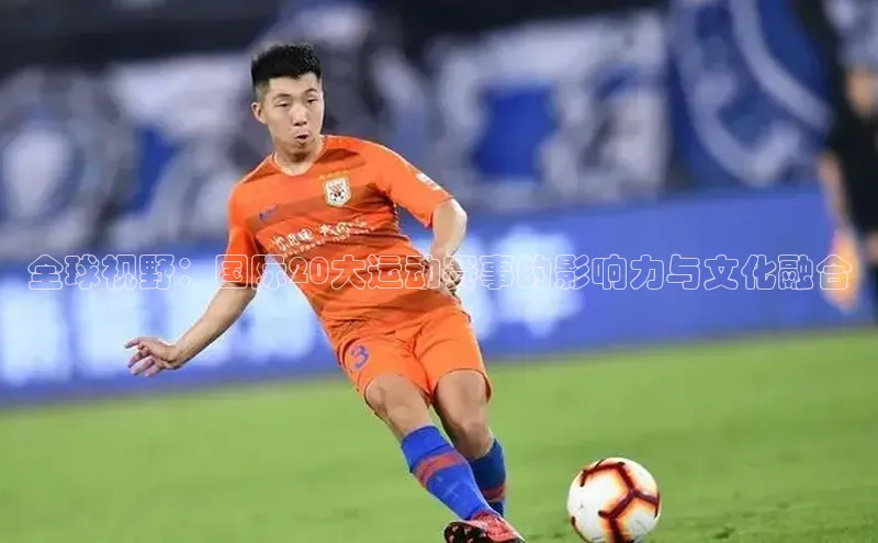 全球视野：国际20大运动赛事的影响力与文化融合