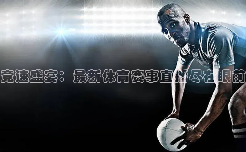 竞速盛宴：最新体育赛事直播尽在眼前