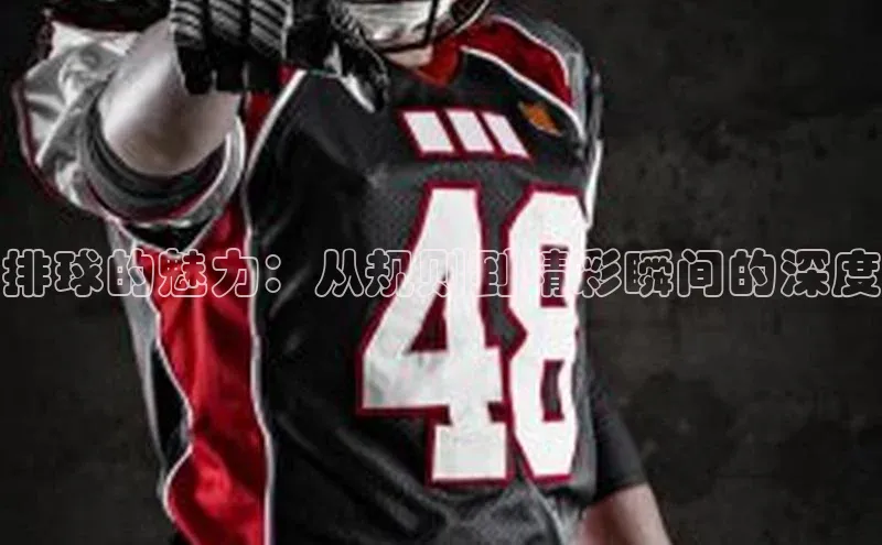 排球的魅力：从规则到精彩瞬间的深度