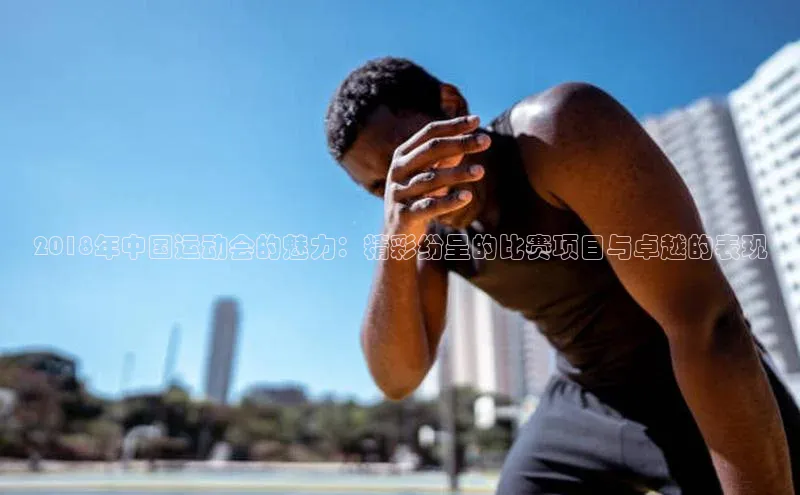 2018年中国运动会的魅力：精彩纷呈的比赛项目与卓越的表现