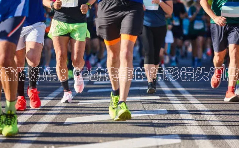 捕捉激情：运动赛事的精彩镜头调度