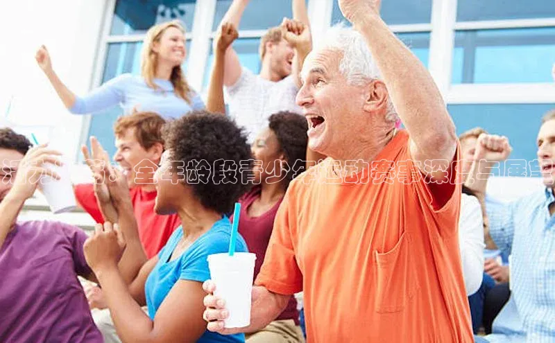 活力激荡：全年龄段青少年运动赛事深度与展望