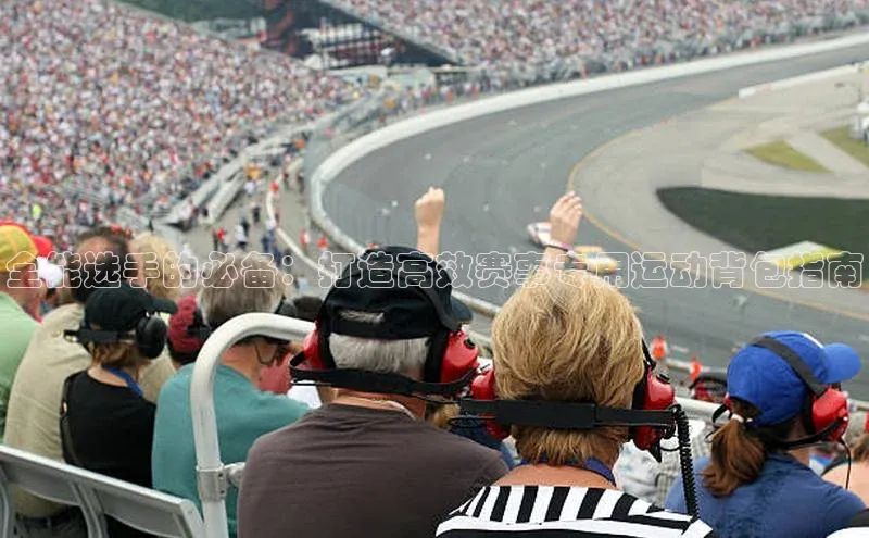 全能选手的必备：打造高效赛事专用运动背包指南