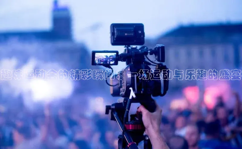 趣味运动会的精彩瞬间：一场运动与乐趣的盛宴