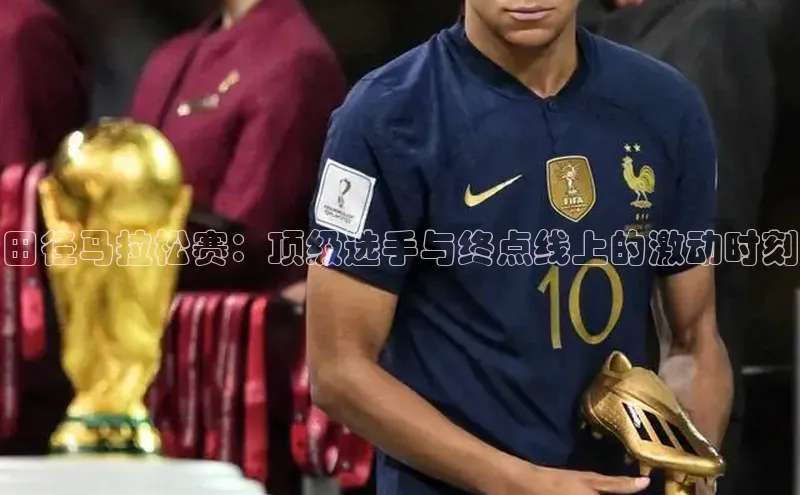 田径马拉松赛：顶级选手与终点线上的激动时刻