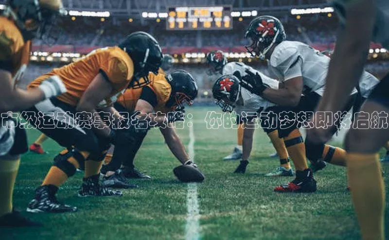 市级运动赛事报名攻略：你的运动梦想即将启航