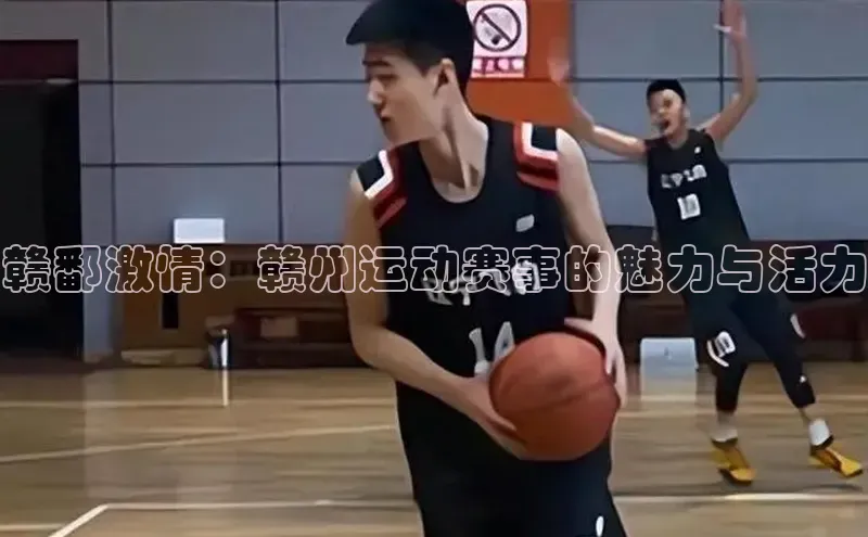 赣鄱激情：赣州运动赛事的魅力与活力