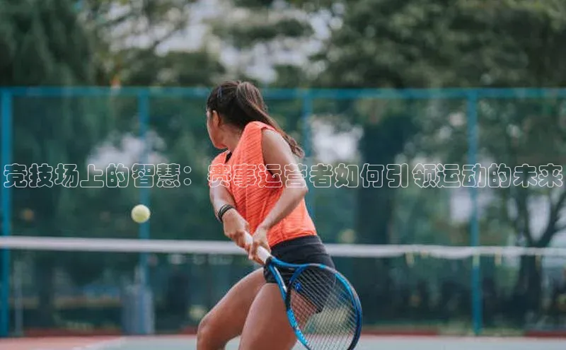 竞技场上的智慧：赛事运营者如何引领运动的未来