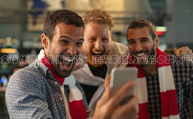 全球体育盛事排行榜：顶尖竞技力量的卓越表现