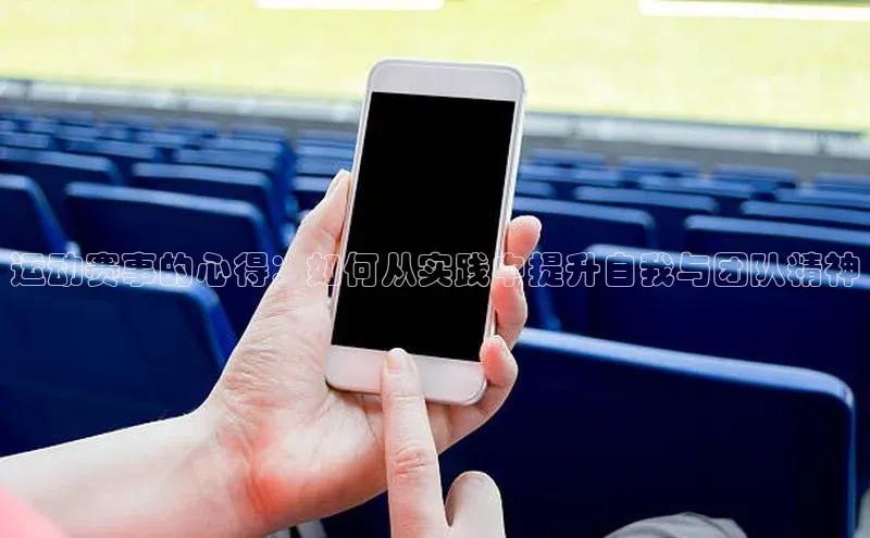 运动赛事的心得：如何从实践中提升自我与团队精神