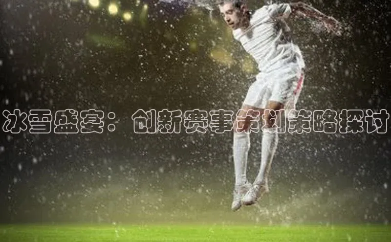 冰雪盛宴：创新赛事策划策略探讨