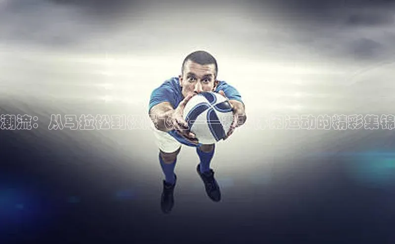 潮流：从马拉松到极限飞盘——赛事休闲运动的精彩集锦