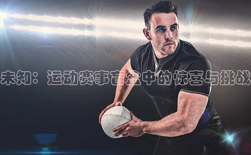 未知：运动赛事盲盒中的惊喜与挑战
