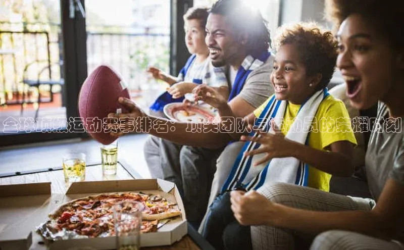 全球顶级运动赛事排名：顶尖团队与运动员的荣耀时刻