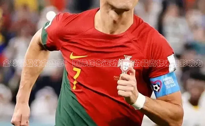 全球顶级体育盛事：国际综合运动赛事的最高标准与影响力