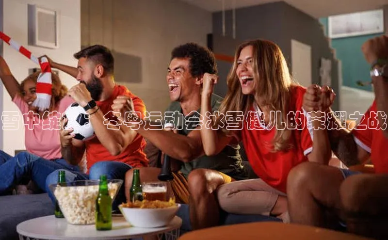 雪中绽放：冬粤运动会冰雪健儿的荣耀之战