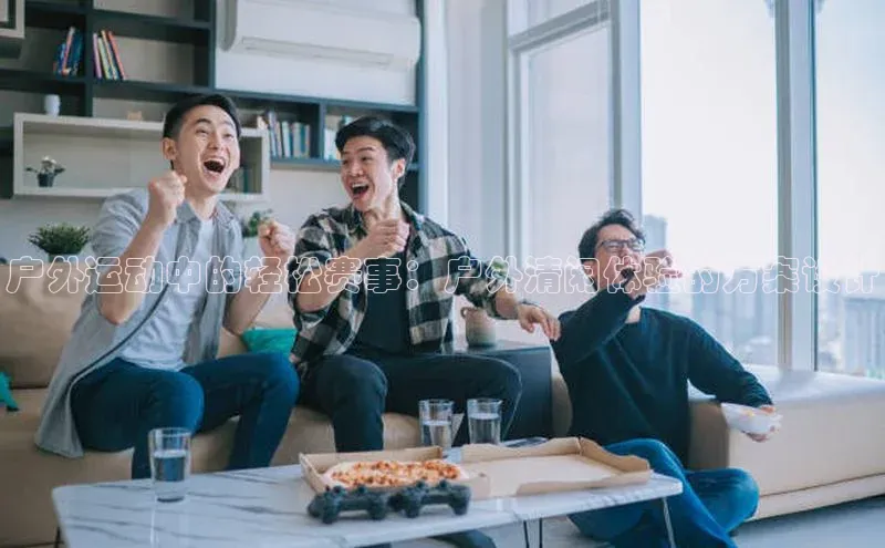 户外运动中的轻松赛事：户外清闲体验的方案设计