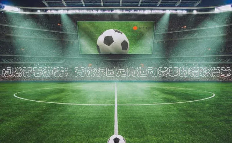 点燃青春激情：高校校园定向运动赛事的精彩篇章