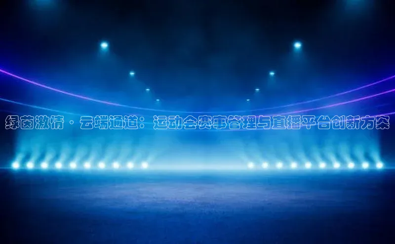 绿茵激情·云端通道：运动会赛事管理与直播平台创新方案