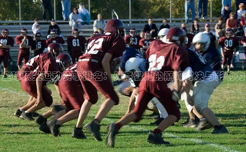 全球顶尖运动赛事排名：体育健儿的巅峰对决与影响力