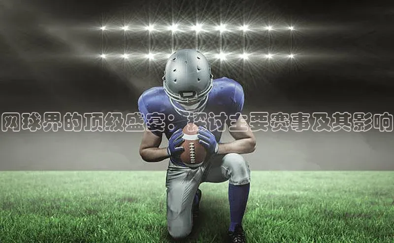 网球界的顶级盛宴：探讨主要赛事及其影响