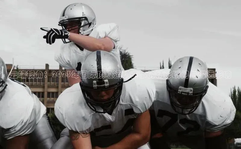 云端视角：2023年国际顶级运动赛事的精彩瞬间与深远影响