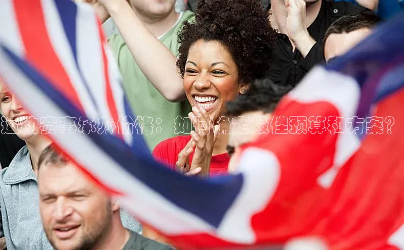 运动赛事承办价格：如何确定最佳预算和方案？