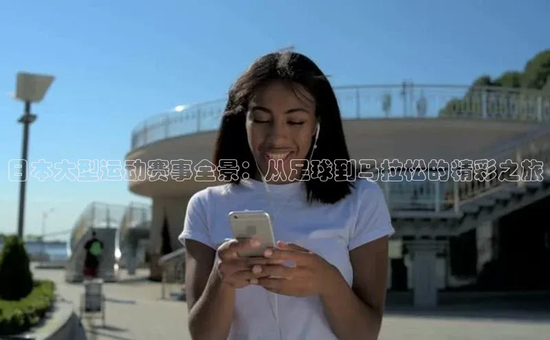 日本大型运动赛事全景：从足球到马拉松的精彩之旅