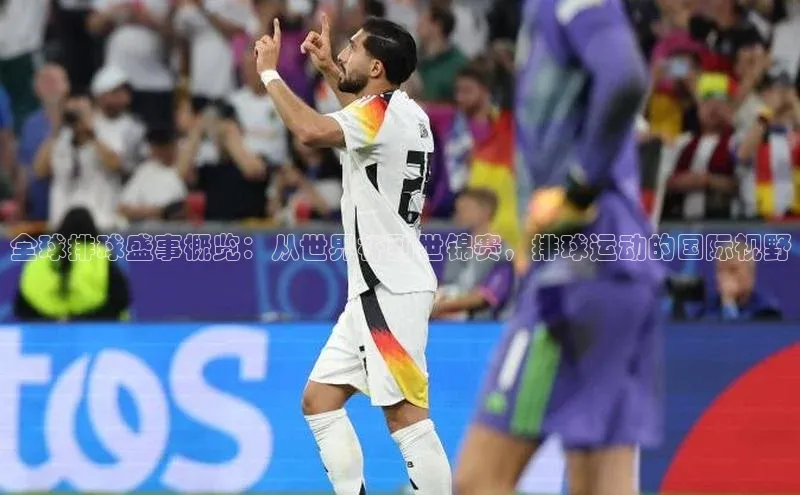 全球排球盛事概览：从世界杯到世锦赛，排球运动的国际视野