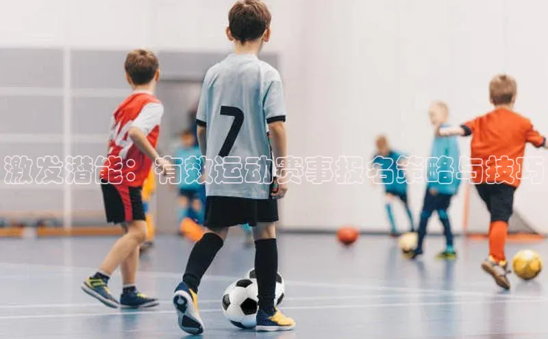 激发潜能：有效运动赛事报名策略与技巧