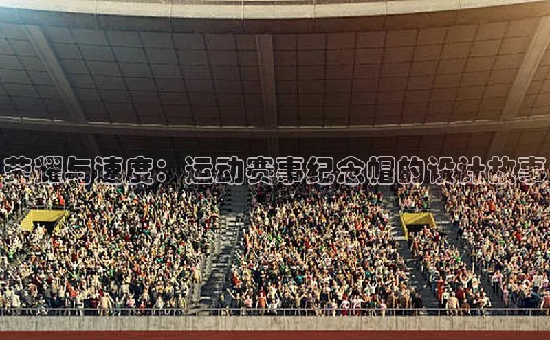 荣耀与速度：运动赛事纪念帽的设计故事