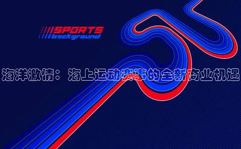 海洋激情：海上运动赛事的全新商业机遇