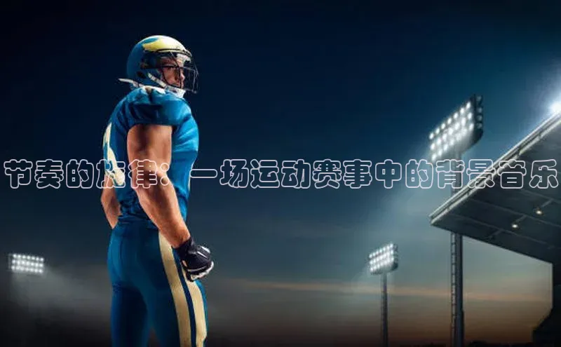 节奏的旋律：一场运动赛事中的背景音乐