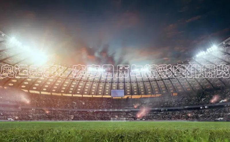 奥运盛事：赛事日历与精彩安排概览