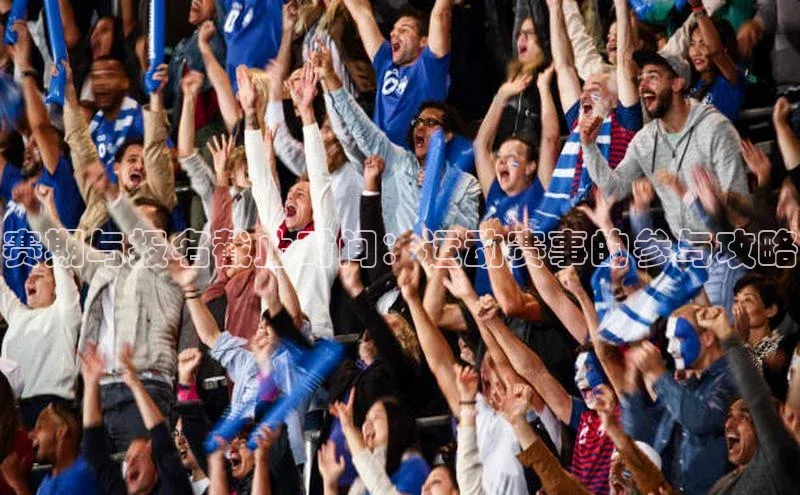 赛期与报名截止时间：运动赛事的参与攻略