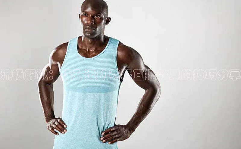 流畅解说：提升运动赛事直播效果的技巧分享