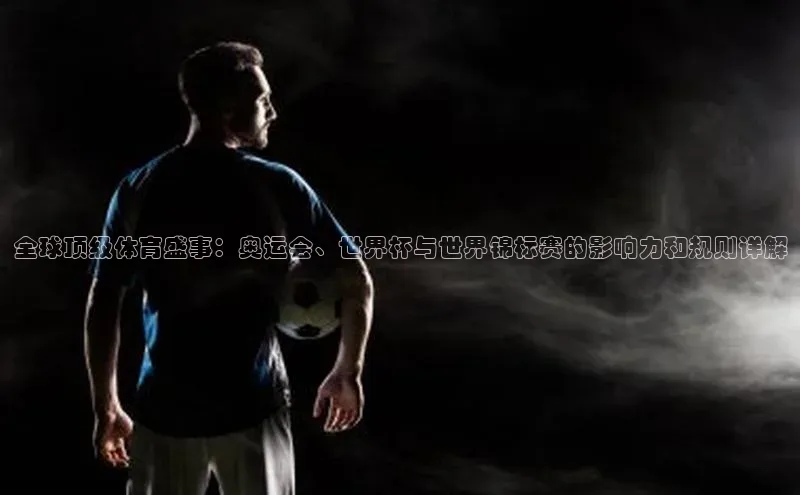 全球顶级体育盛事：奥运会、世界杯与世界锦标赛的影响力和规则详解